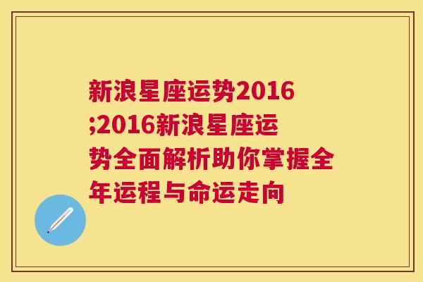 新浪星座运势2016;2016新浪星座运势全面解析助你掌握全年运程与命运走向