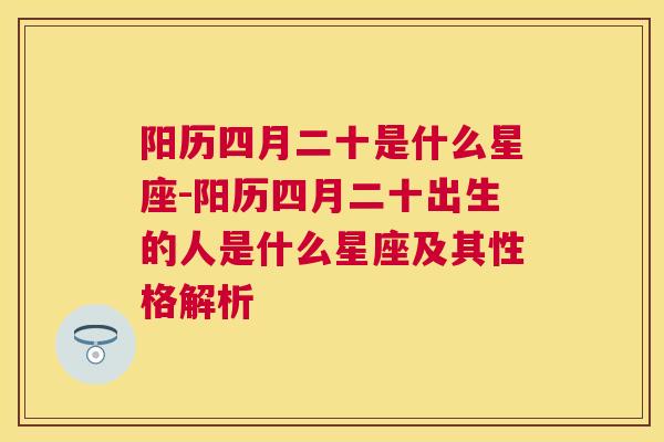 阳历四月二十是什么星座-阳历四月二十出生的人是什么星座及其性格解析