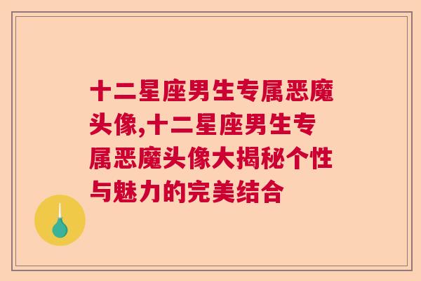 十二星座男生专属恶魔头像,十二星座男生专属恶魔头像大揭秘个性与魅力的完美结合