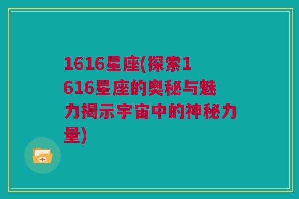 1616星座(探索1616星座的奥秘与魅力揭示宇宙中的神秘力量)