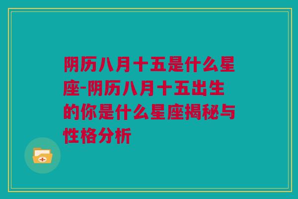 阴历八月十五是什么星座-阴历八月十五出生的你是什么星座揭秘与性格分析