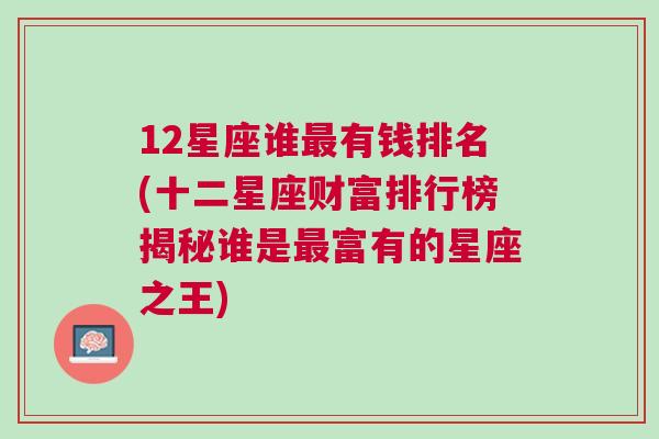 12星座谁最有钱排名(十二星座财富排行榜揭秘谁是最富有的星座之王)