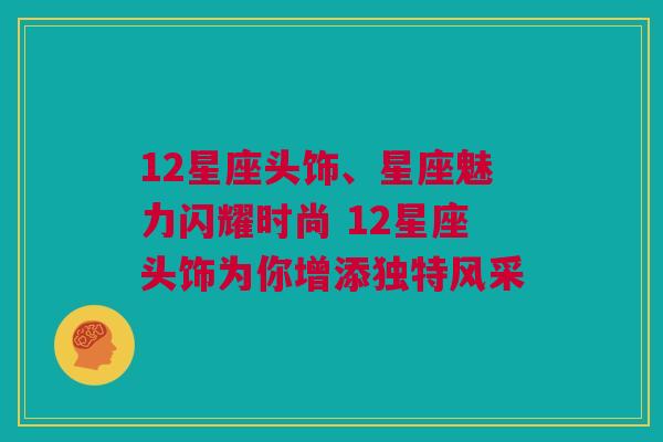 12星座头饰、星座魅力闪耀时尚 12星座头饰为你增添独特风采