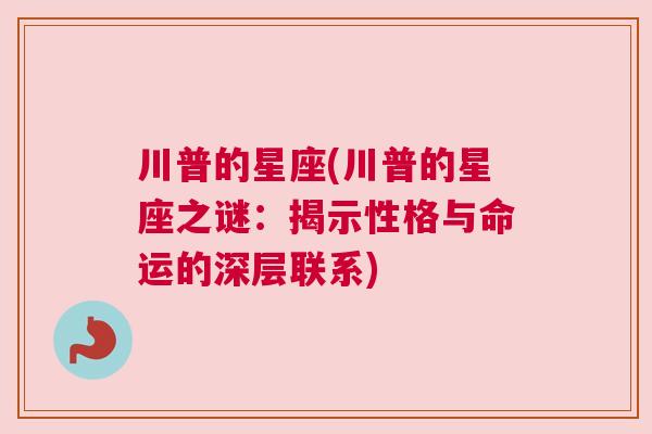 川普的星座(川普的星座之谜：揭示性格与命运的深层联系)