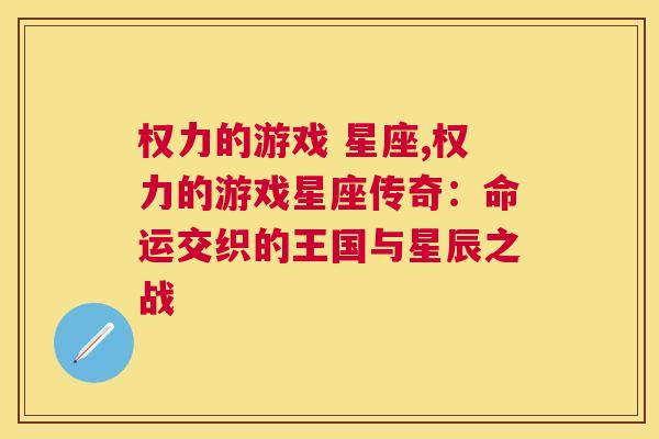 权力的游戏 星座,权力的游戏星座传奇：命运交织的王国与星辰之战