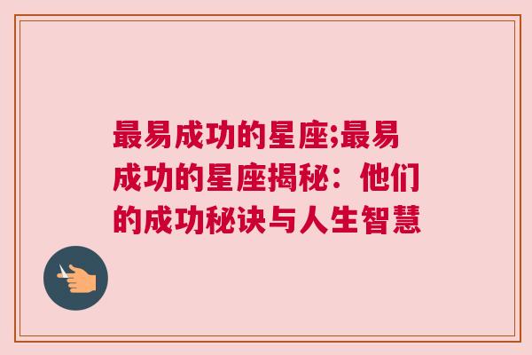 最易成功的星座;最易成功的星座揭秘：他们的成功秘诀与人生智慧