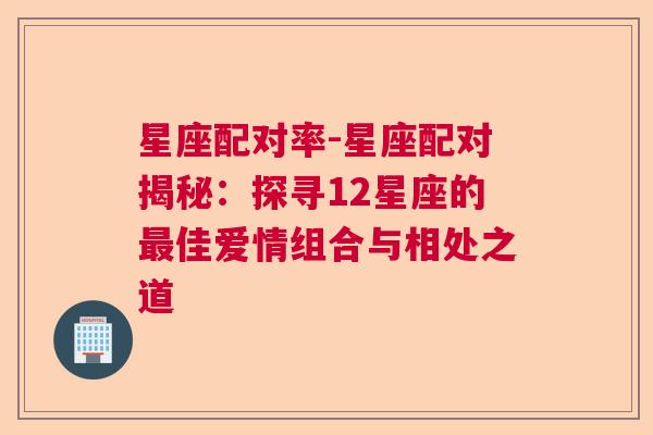 星座配对率-星座配对揭秘：探寻12星座的最佳爱情组合与相处之道