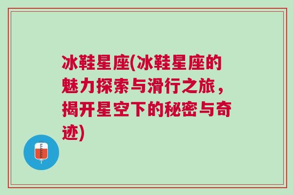 冰鞋星座(冰鞋星座的魅力探索与滑行之旅，揭开星空下的秘密与奇迹)