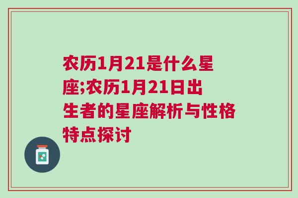 农历1月21是什么星座;农历1月21日出生者的星座解析与性格特点探讨