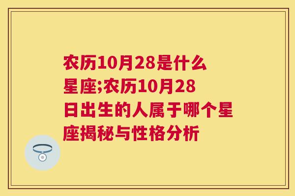 农历10月28是什么星座;农历10月28日出生的人属于哪个星座揭秘与性格分析