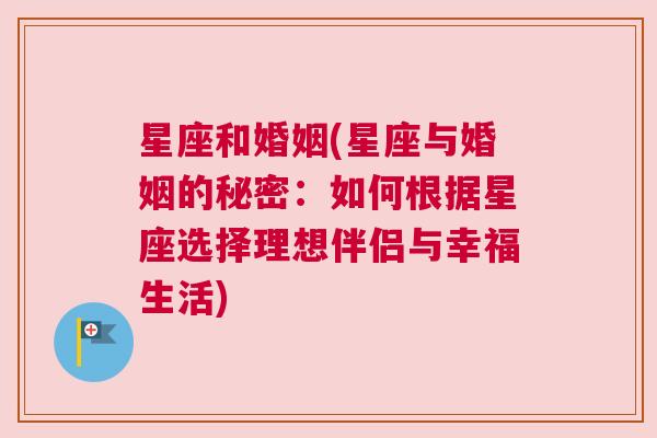 星座和婚姻(星座与婚姻的秘密：如何根据星座选择理想伴侣与幸福生活)