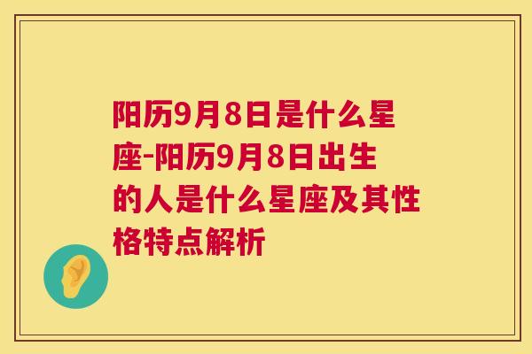 阳历9月8日是什么星座-阳历9月8日出生的人是什么星座及其性格特点解析