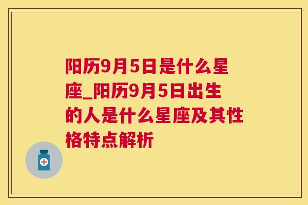 阳历9月5日是什么星座_阳历9月5日出生的人是什么星座及其性格特点解析