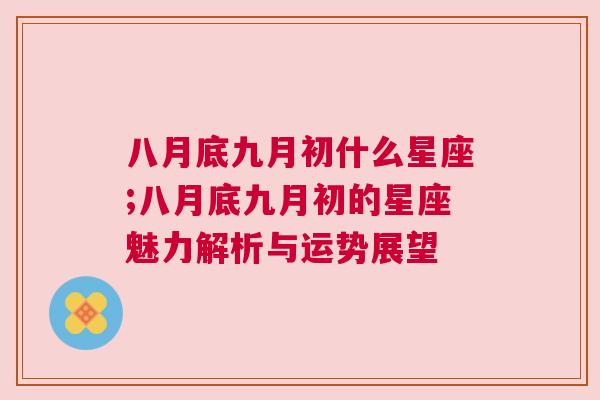 八月底九月初什么星座;八月底九月初的星座魅力解析与运势展望