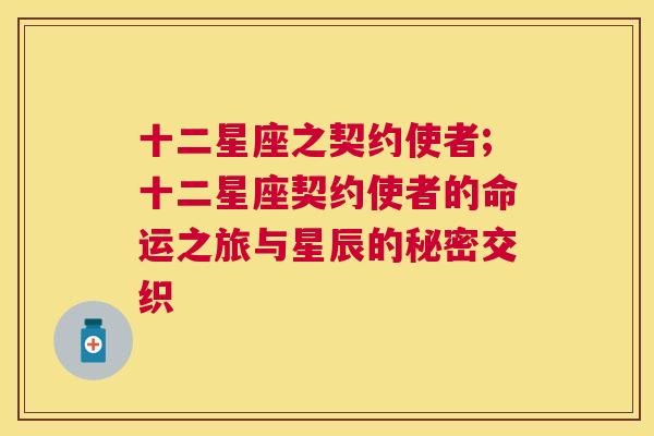 十二星座之契约使者;十二星座契约使者的命运之旅与星辰的秘密交织