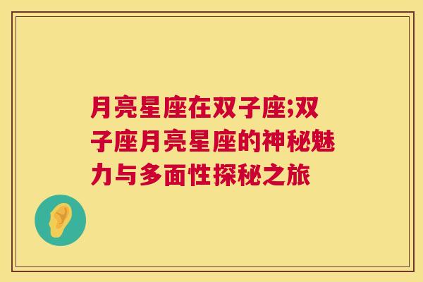 月亮星座在双子座;双子座月亮星座的神秘魅力与多面性探秘之旅