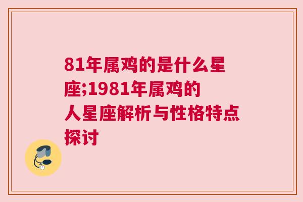 81年属鸡的是什么星座;1981年属鸡的人星座解析与性格特点探讨