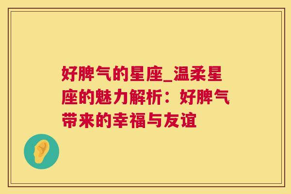 好脾气的星座_温柔星座的魅力解析：好脾气带来的幸福与友谊