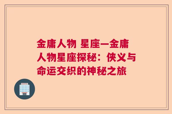 金庸人物 星座—金庸人物星座探秘：侠义与命运交织的神秘之旅