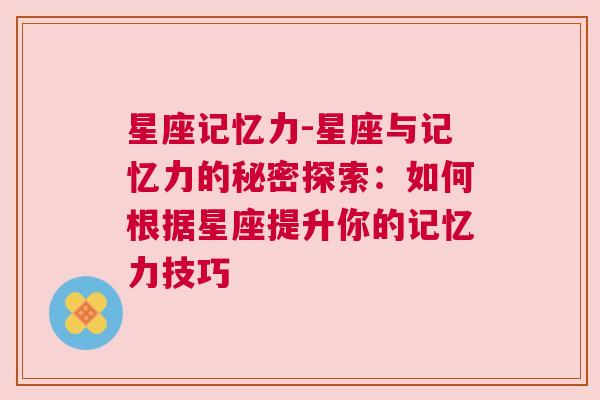 星座记忆力-星座与记忆力的秘密探索：如何根据星座提升你的记忆力技巧