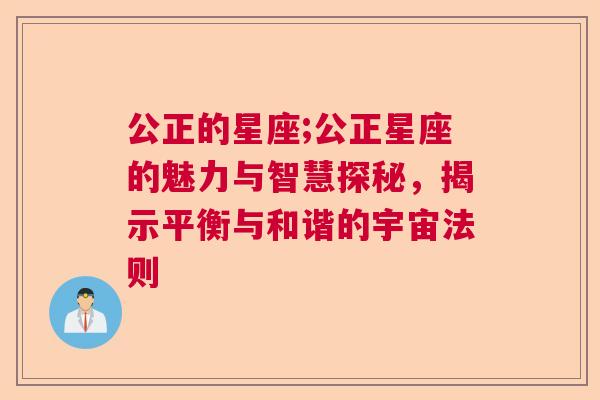 公正的星座;公正星座的魅力与智慧探秘，揭示平衡与和谐的宇宙法则