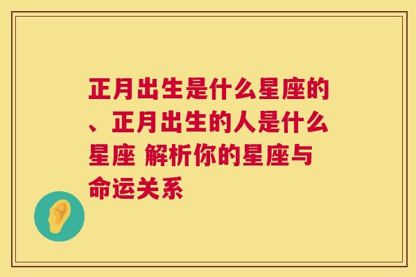 正月出生是什么星座的、正月出生的人是什么星座 解析你的星座与命运关系