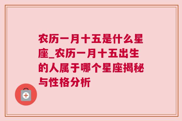 农历一月十五是什么星座_农历一月十五出生的人属于哪个星座揭秘与性格分析