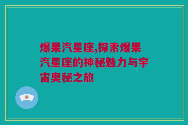 爆果汽星座,探索爆果汽星座的神秘魅力与宇宙奥秘之旅