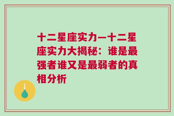 十二星座实力—十二星座实力大揭秘：谁是最强者谁又是最弱者的真相分析