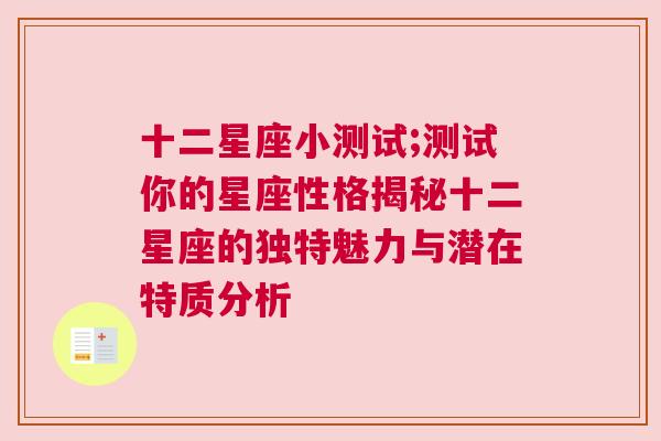 十二星座小测试;测试你的星座性格揭秘十二星座的独特魅力与潜在特质分析