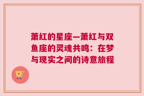 萧红的星座—萧红与双鱼座的灵魂共鸣：在梦与现实之间的诗意旅程