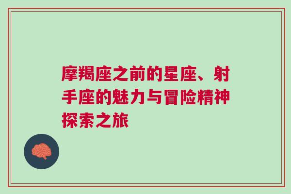 摩羯座之前的星座、射手座的魅力与冒险精神探索之旅