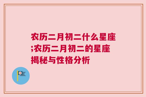 农历二月初二什么星座;农历二月初二的星座揭秘与性格分析