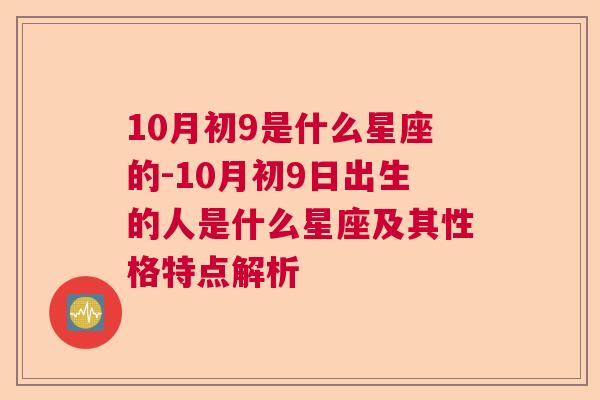 10月初9是什么星座的-10月初9日出生的人是什么星座及其性格特点解析