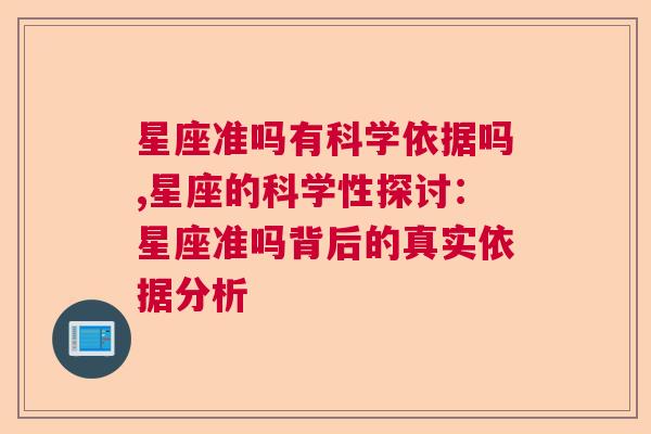 星座准吗有科学依据吗,星座的科学性探讨：星座准吗背后的真实依据分析