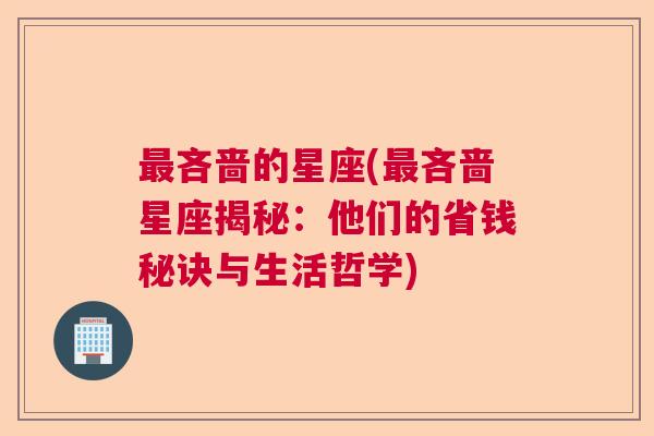 最吝啬的星座(最吝啬星座揭秘：他们的省钱秘诀与生活哲学)