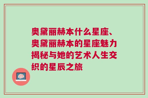 奥黛丽赫本什么星座、奥黛丽赫本的星座魅力揭秘与她的艺术人生交织的星辰之旅