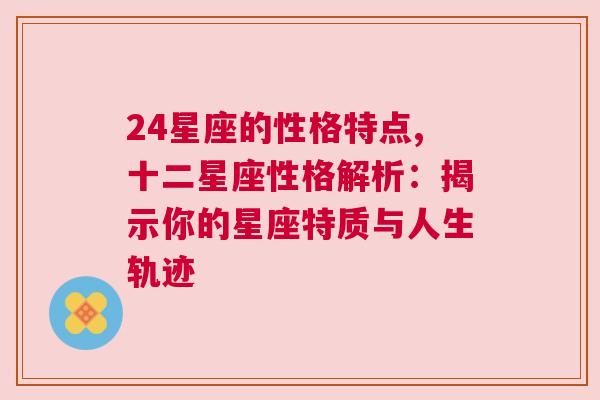 24星座的性格特点,十二星座性格解析：揭示你的星座特质与人生轨迹