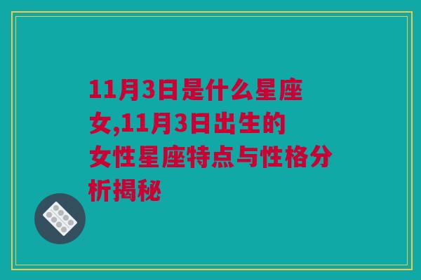 11月3日是什么星座女,11月3日出生的女性星座特点与性格分析揭秘