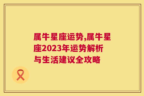 属牛星座运势,属牛星座2023年运势解析与生活建议全攻略