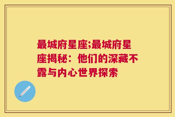 最城府星座;最城府星座揭秘：他们的深藏不露与内心世界探索