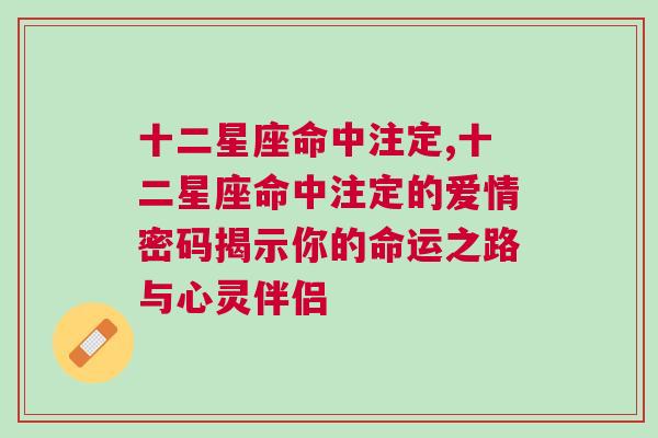 十二星座命中注定,十二星座命中注定的爱情密码揭示你的命运之路与心灵伴侣