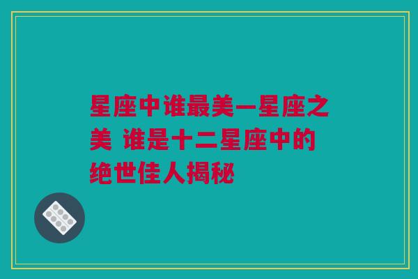 星座中谁最美—星座之美 谁是十二星座中的绝世佳人揭秘