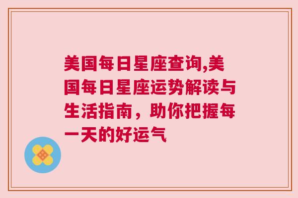 美国每日星座查询,美国每日星座运势解读与生活指南，助你把握每一天的好运气