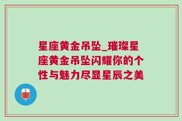 星座黄金吊坠_璀璨星座黄金吊坠闪耀你的个性与魅力尽显星辰之美