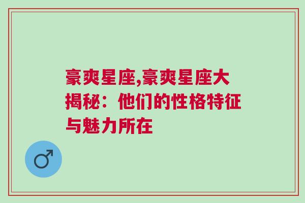 豪爽星座,豪爽星座大揭秘：他们的性格特征与魅力所在