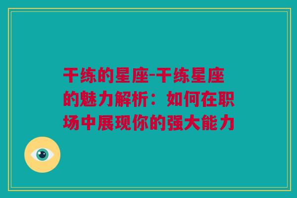 干练的星座-干练星座的魅力解析：如何在职场中展现你的强大能力