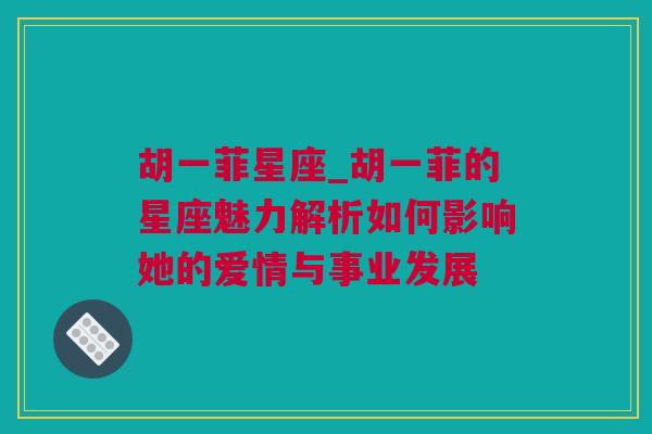 胡一菲星座_胡一菲的星座魅力解析如何影响她的爱情与事业发展