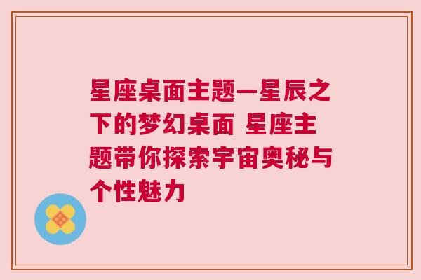 星座桌面主题—星辰之下的梦幻桌面 星座主题带你探索宇宙奥秘与个性魅力