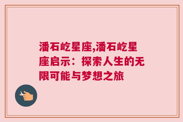 潘石屹星座,潘石屹星座启示：探索人生的无限可能与梦想之旅